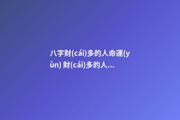 八字財(cái)多的人命運(yùn) 財(cái)多的人就命好嗎